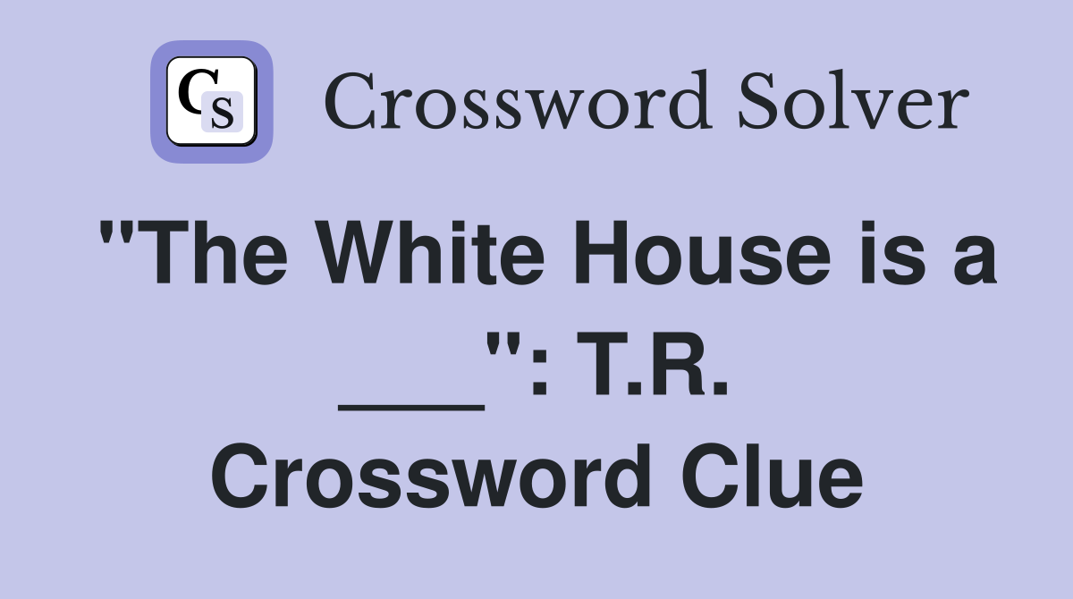 "The White House is a ___": T.R. Crossword Clue