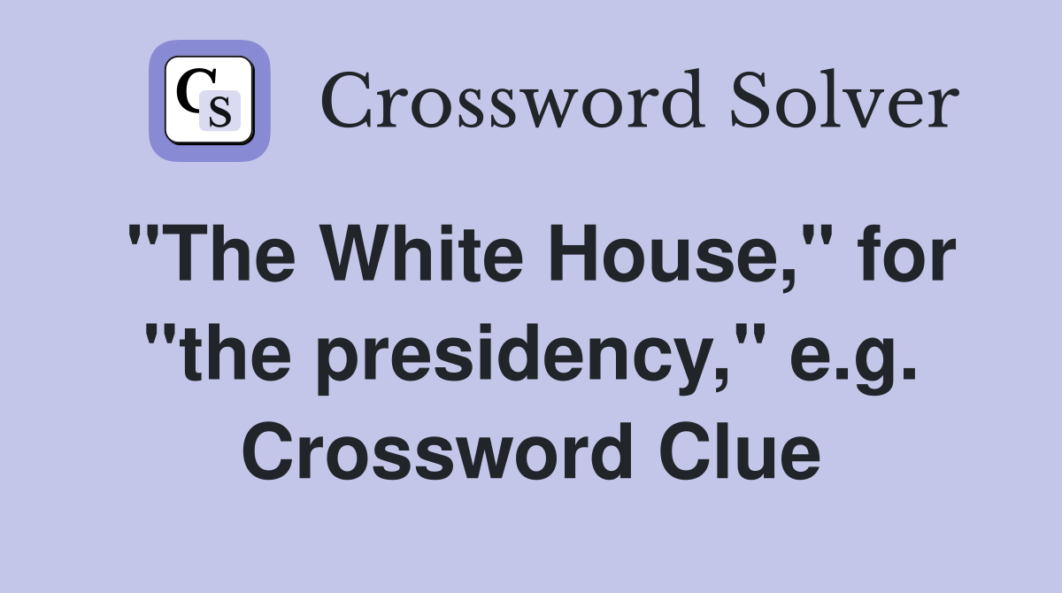 "The White House," for "the presidency," e.g. Crossword Clue