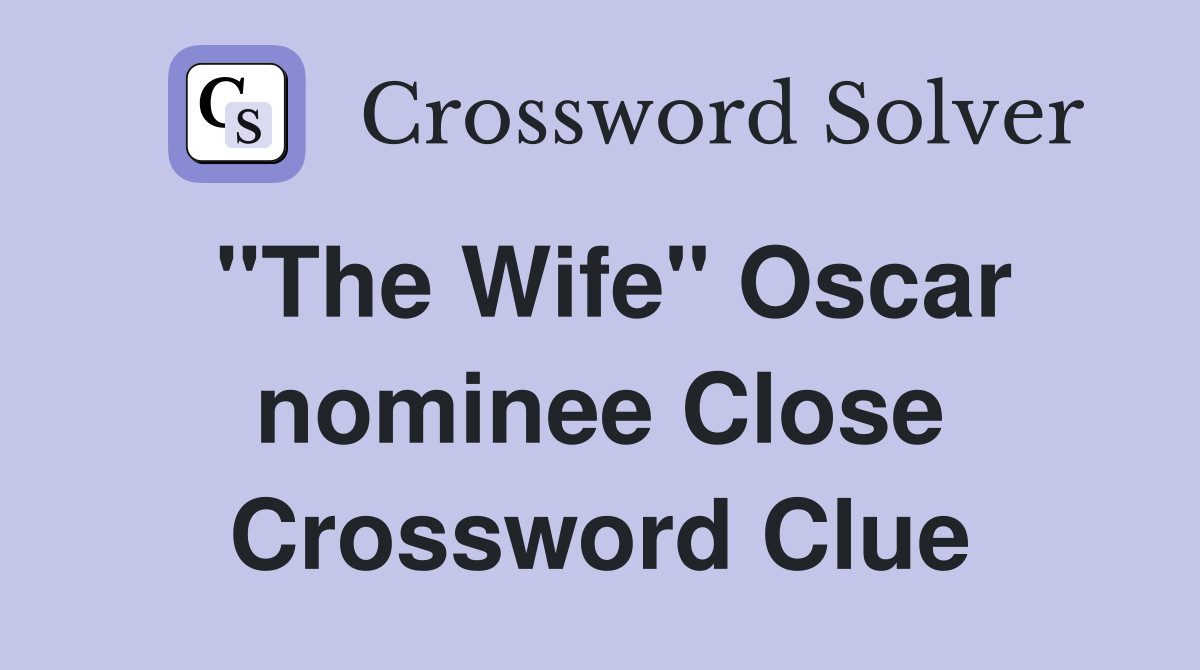 "The Wife" Oscar nominee Close Crossword Clue