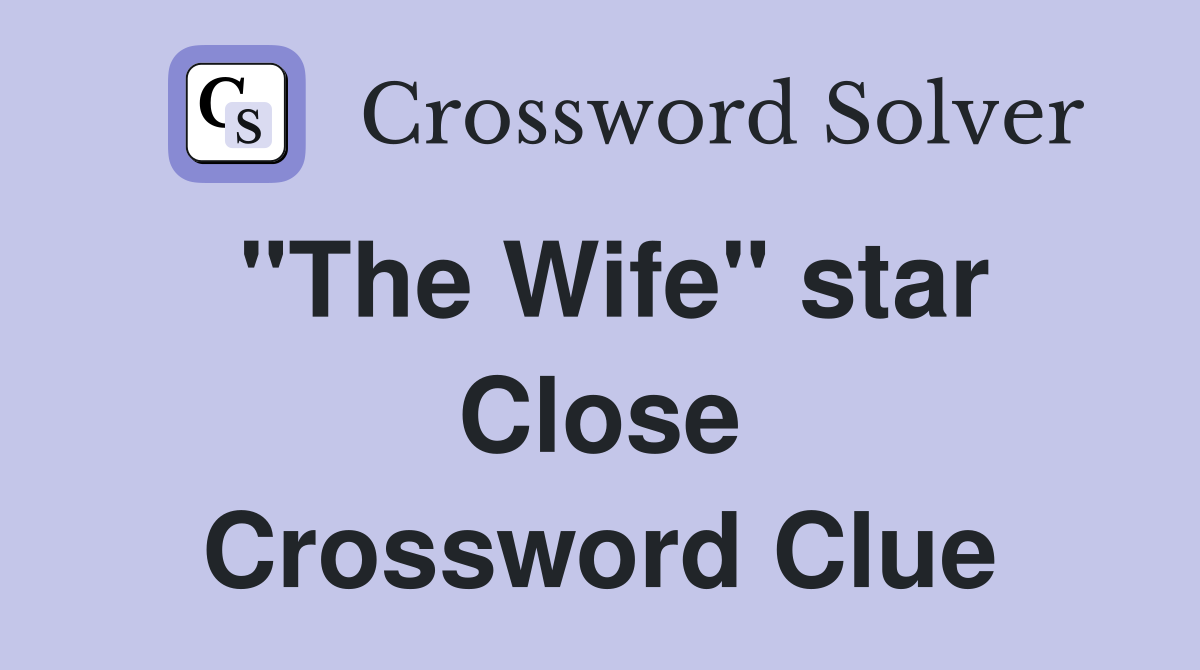 "The Wife" star Close Crossword Clue