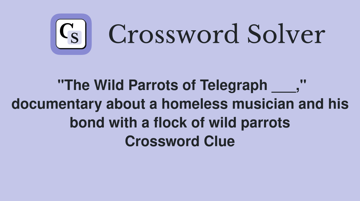 "The Wild Parrots of Telegraph ___," documentary about a homeless musician and his bond with a flock of wild parrots Crossword Clue