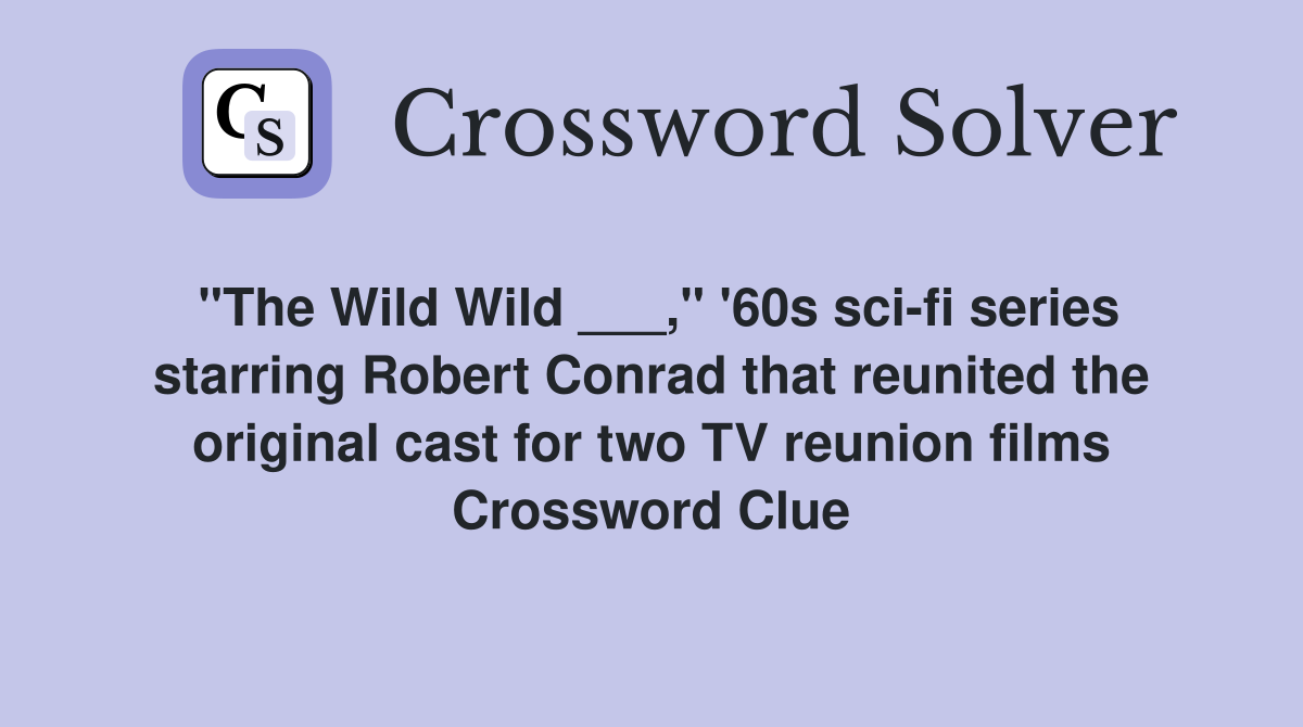 "The Wild Wild ___," '60s sci-fi series starring Robert Conrad that reunited the original cast for two TV reunion films Crossword Clue