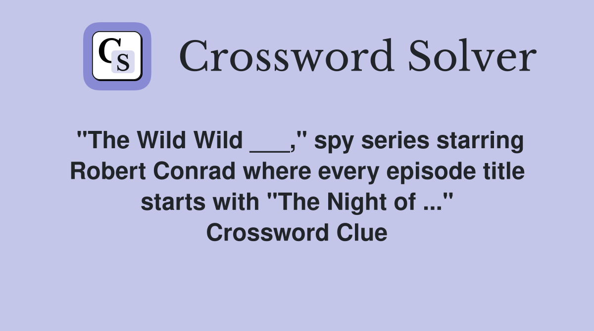 "The Wild Wild ___," spy series starring Robert Conrad where every episode title starts with "The Night of ..." Crossword Clue