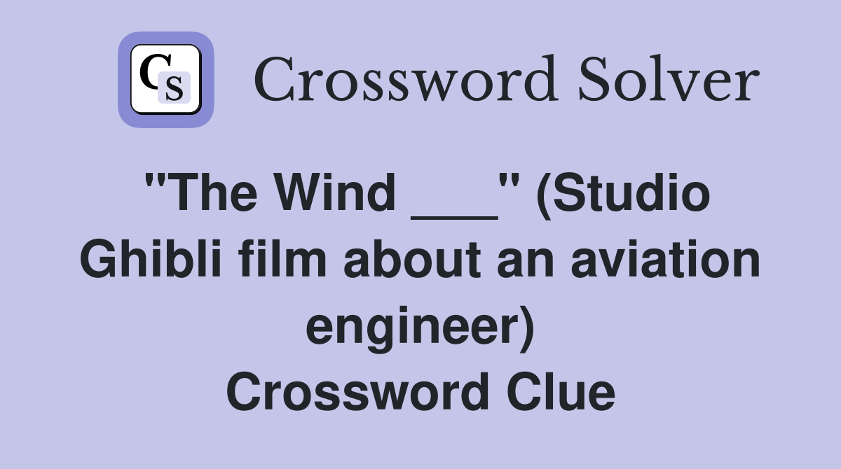 "The Wind ___" (Studio Ghibli film about an aviation engineer) Crossword Clue