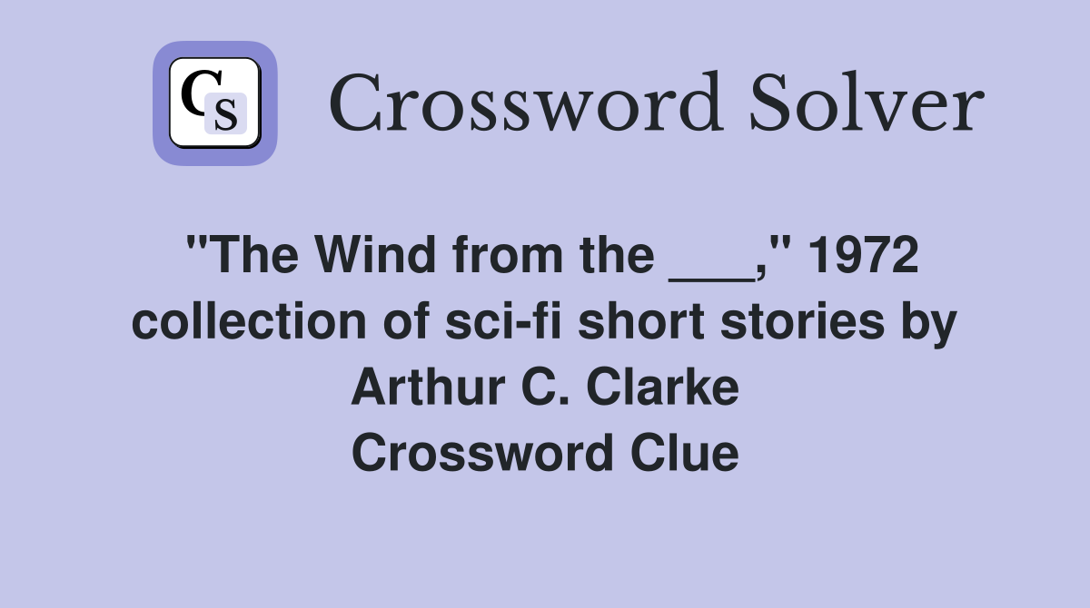 "The Wind from the ___," 1972 collection of sci-fi short stories by Arthur C. Clarke Crossword Clue
