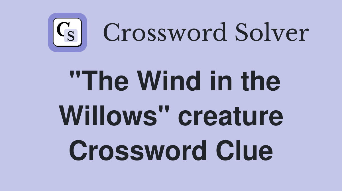 "The Wind in the Willows" creature Crossword Clue