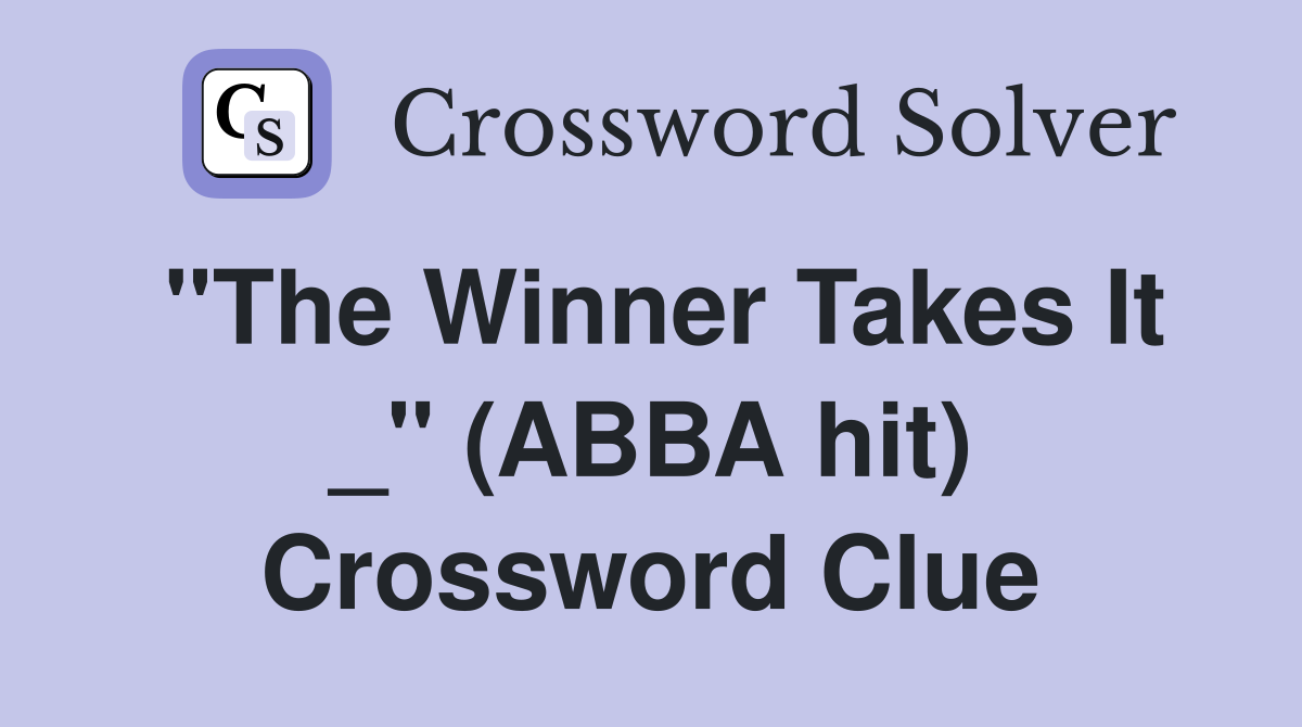 "The Winner Takes It _" (ABBA hit) Crossword Clue