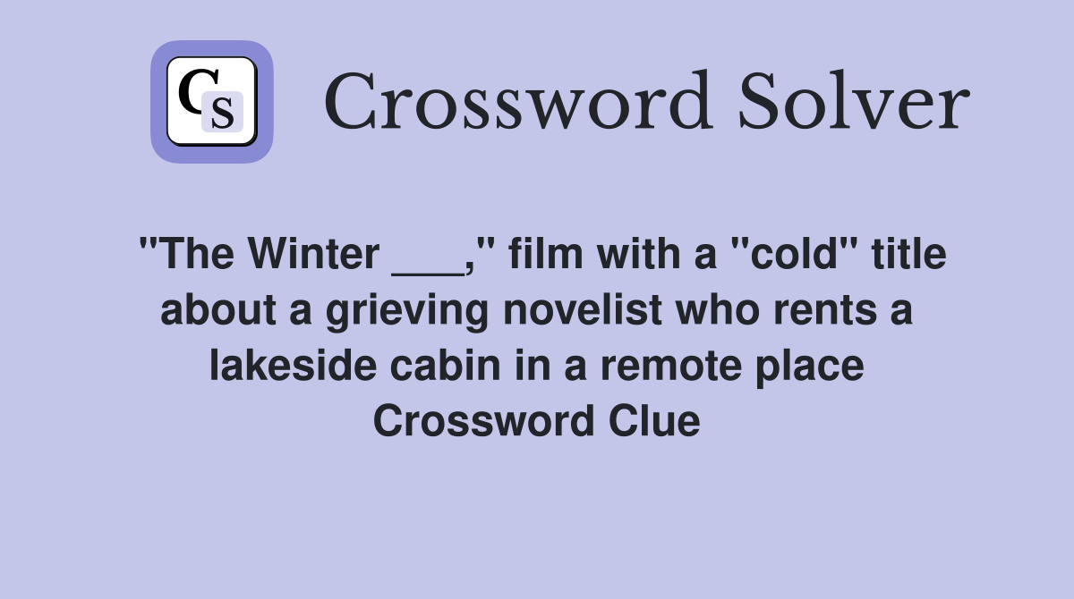 "The Winter ___," film with a "cold" title about a grieving novelist who rents a lakeside cabin in a remote place Crossword Clue