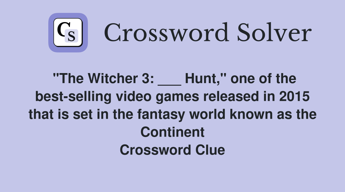 "The Witcher 3: ___ Hunt," one of the best-selling video games released in 2015 that is set in the fantasy world known as the Continent Crossword Clue