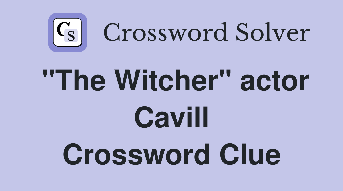 "The Witcher" actor Cavill Crossword Clue