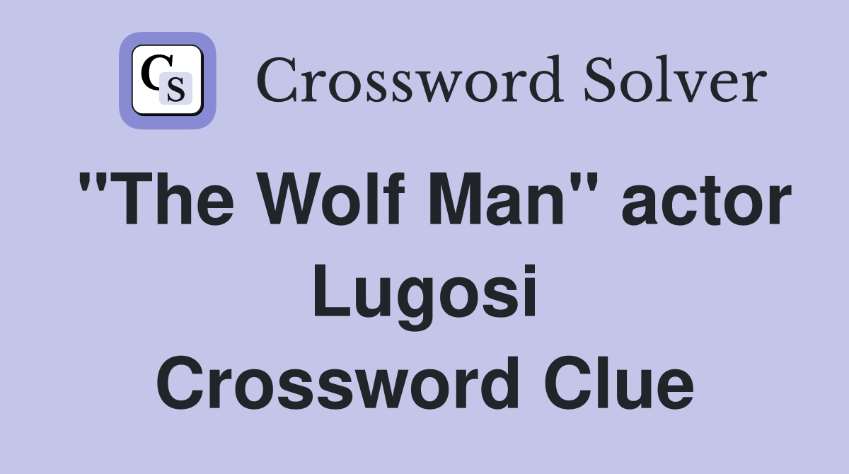"The Wolf Man" actor Lugosi Crossword Clue