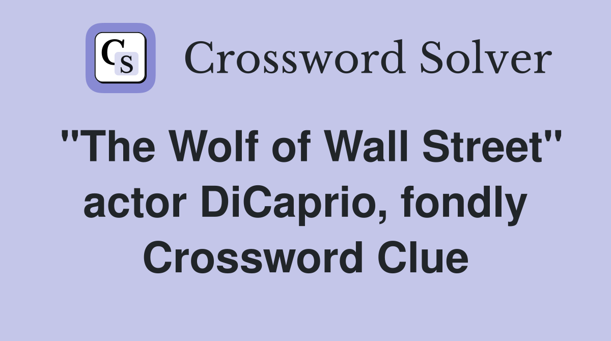 "The Wolf of Wall Street" actor DiCaprio, fondly Crossword Clue