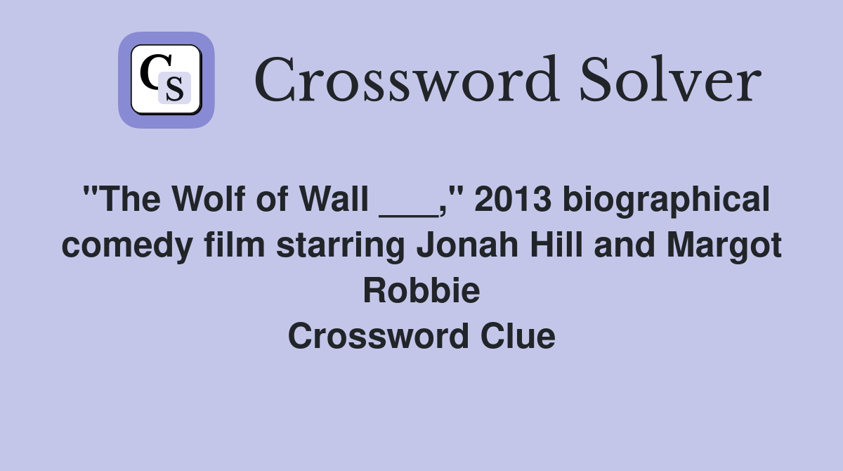 "The Wolf of Wall ___," 2013 biographical comedy film starring Jonah Hill and Margot Robbie Crossword Clue