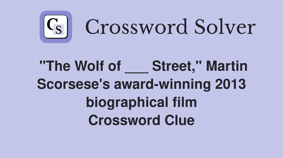 "The Wolf of ___ Street," Martin Scorsese's award-winning 2013 biographical film Crossword Clue