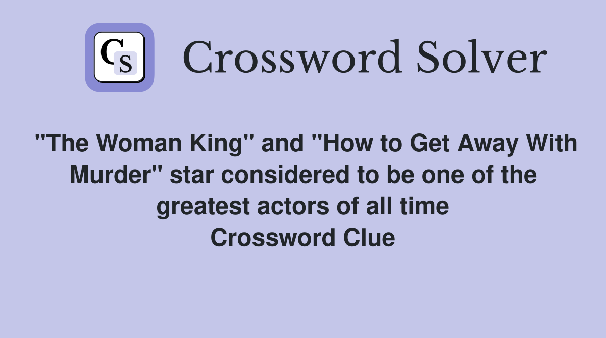 "The Woman King" and "How to Get Away With Murder" star considered to be one of the greatest actors of all time Crossword Clue
