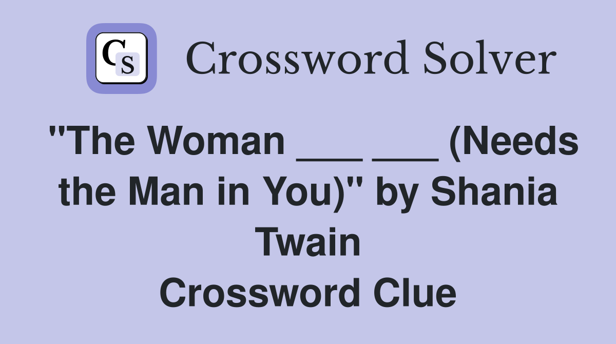 "The Woman ___ ___ (Needs the Man in You)" by Shania Twain Crossword Clue