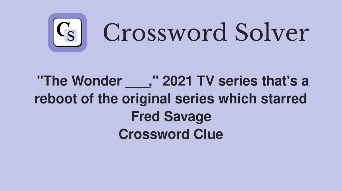 "The Wonder ___," 2021 TV series that's a reboot of the original series which starred Fred Savage Crossword Clue