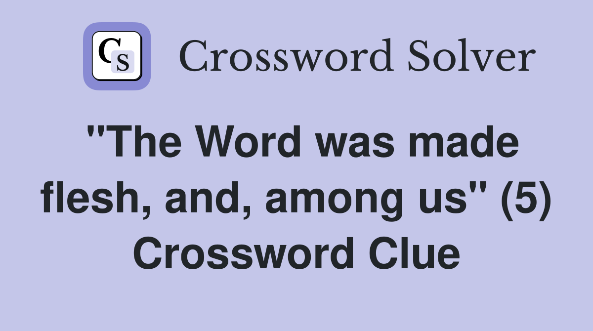 "The Word was made flesh, and, among us" (5) Crossword Clue