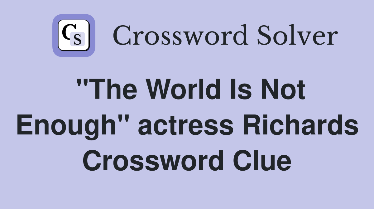 "The World Is Not Enough" actress Richards Crossword Clue