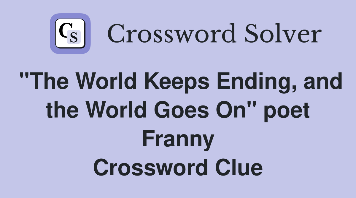 "The World Keeps Ending, and the World Goes On" poet Franny Crossword Clue