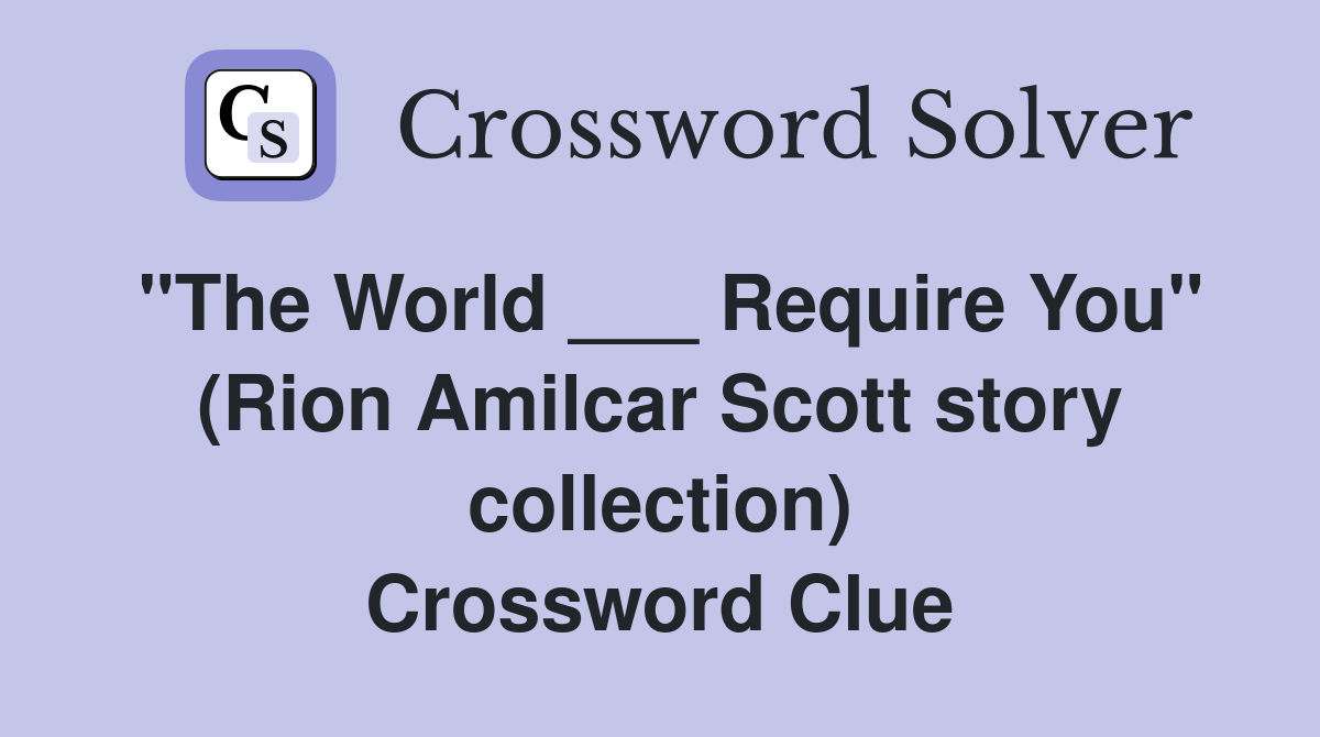 "The World ___ Require You" (Rion Amilcar Scott story collection) Crossword Clue