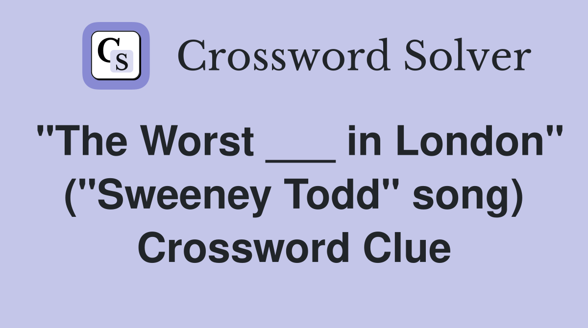 "The Worst ___ in London" ("Sweeney Todd" song) Crossword Clue