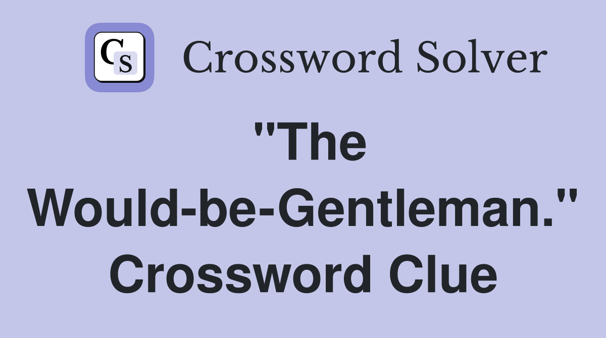 "The Would-be-Gentleman." Crossword Clue