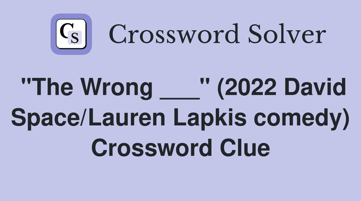 "The Wrong ___" (2022 David Space/Lauren Lapkis comedy) Crossword Clue