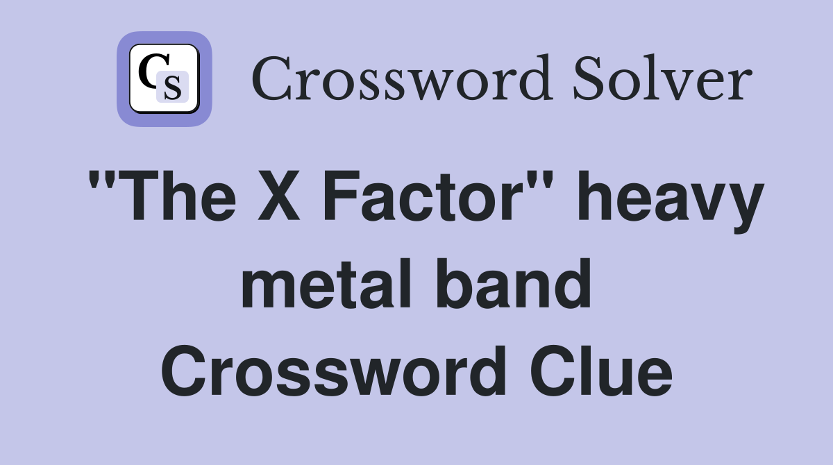 "The X Factor" heavy metal band Crossword Clue