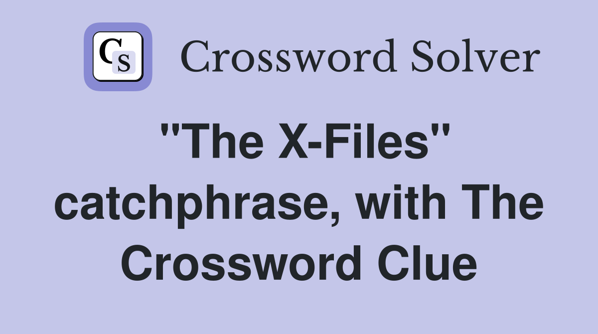 "The X-Files" catchphrase, with The Crossword Clue