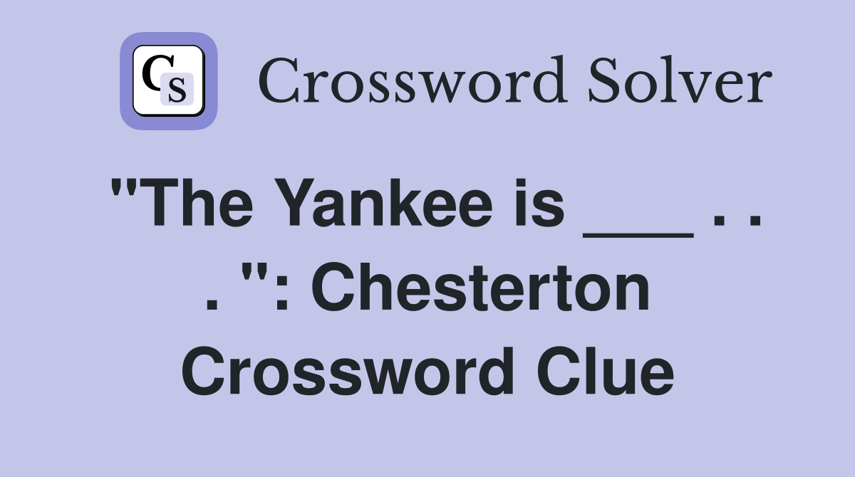 "The Yankee is ___ . . . ": Chesterton Crossword Clue