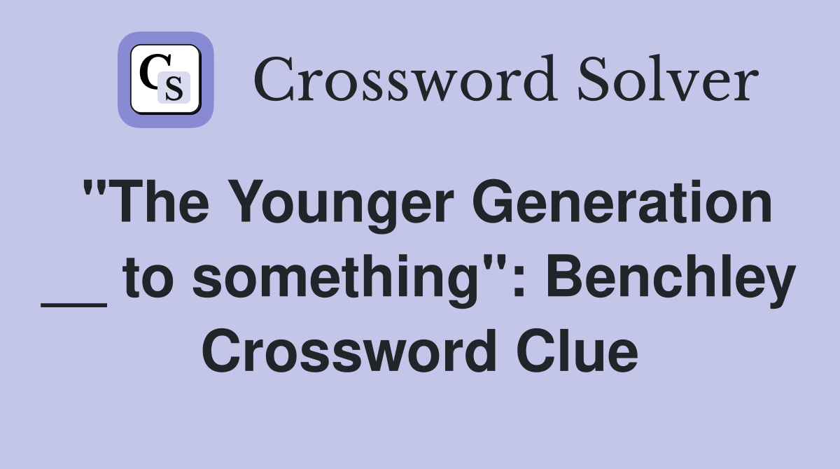 "The Younger Generation __ to something": Benchley Crossword Clue