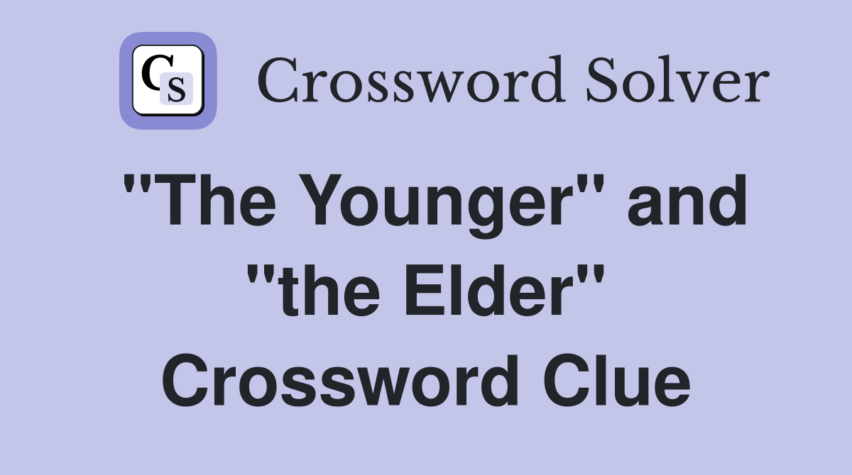 "The Younger" and "the Elder" Crossword Clue