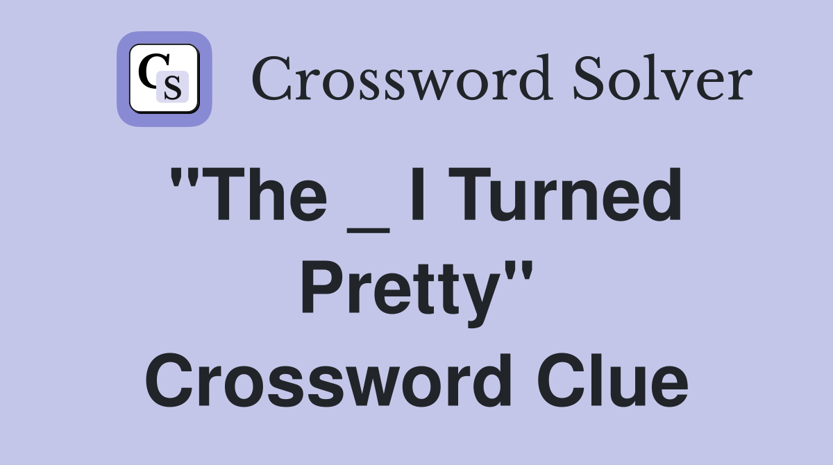 "The _ I Turned Pretty" Crossword Clue