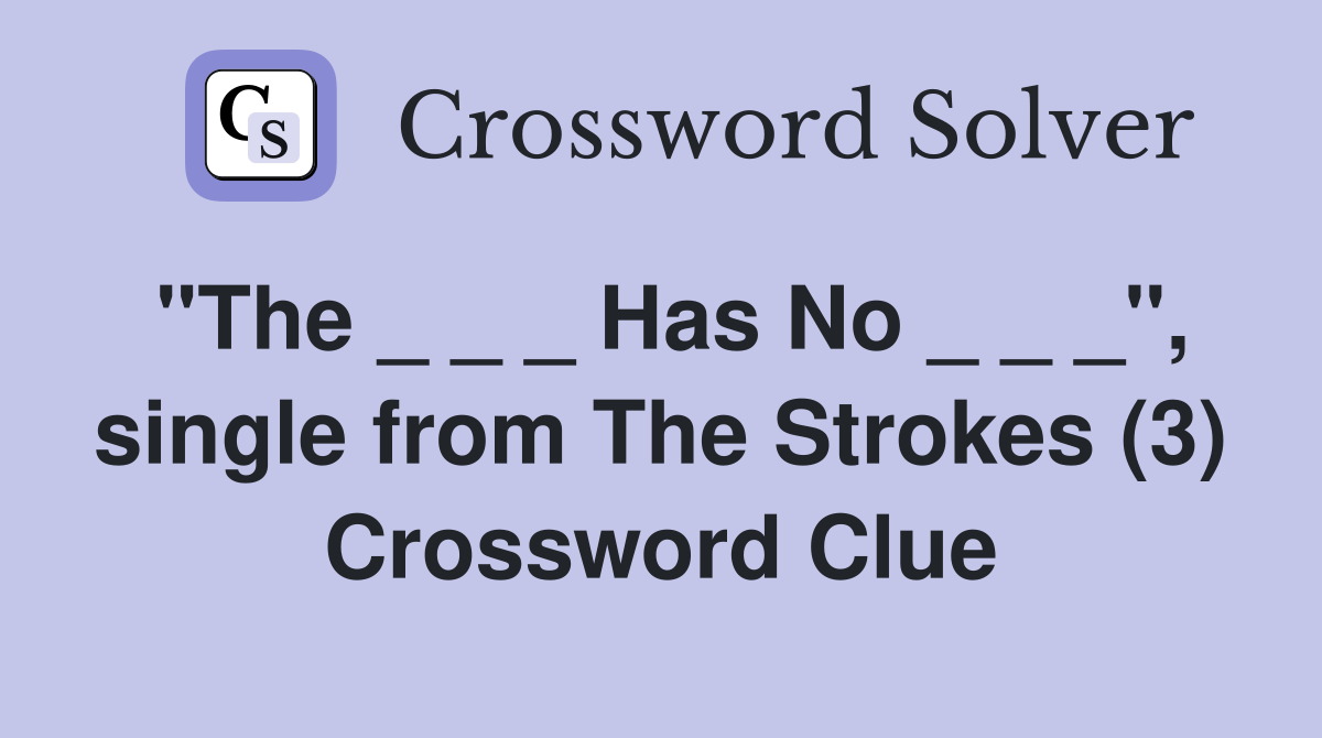 "The _ _ _ Has No _ _ _", single from The Strokes (3) Crossword Clue