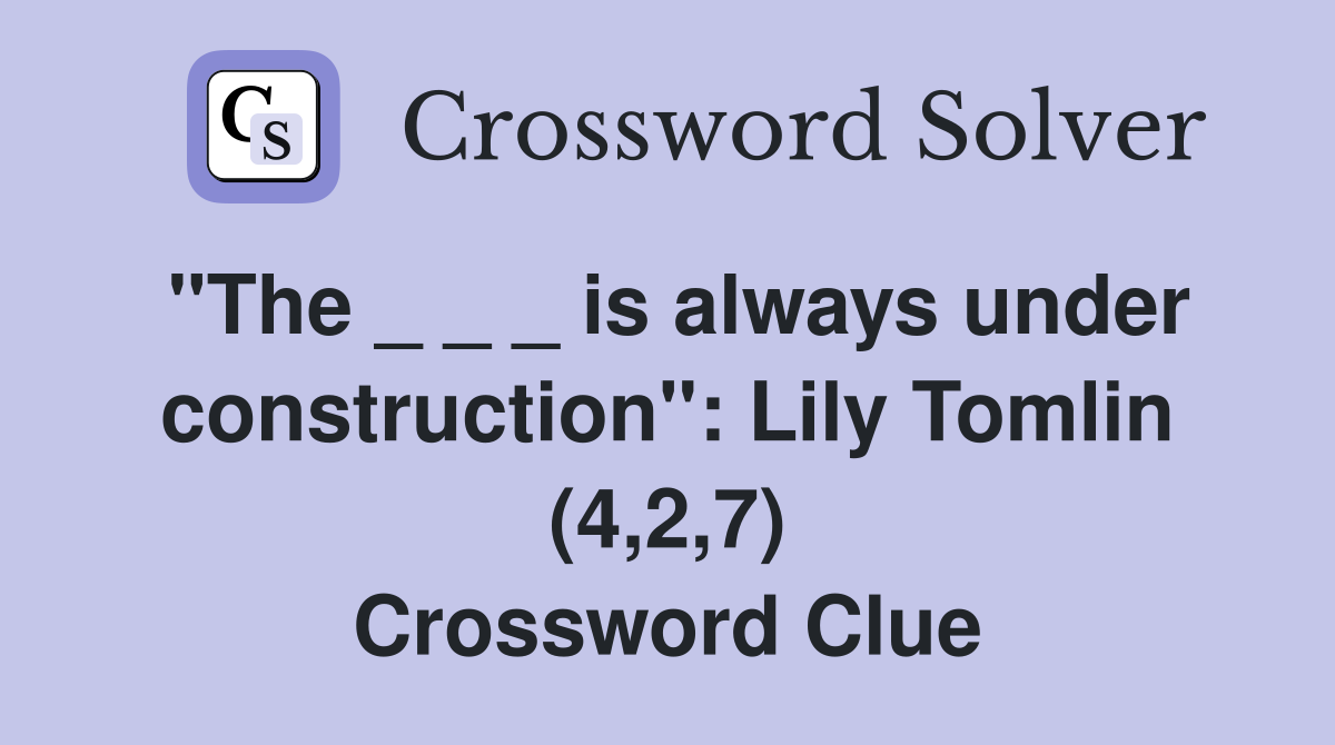 "The _ _ _ is always under construction": Lily Tomlin (4,2,7) Crossword Clue