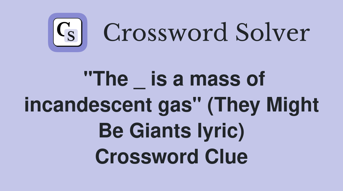 "The _ is a mass of incandescent gas" (They Might Be Giants lyric) Crossword Clue