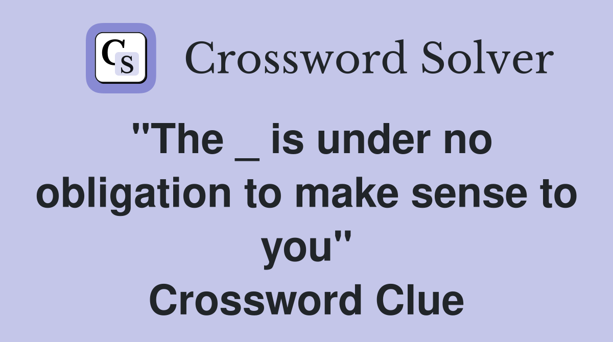 "The _ is under no obligation to make sense to you" Crossword Clue