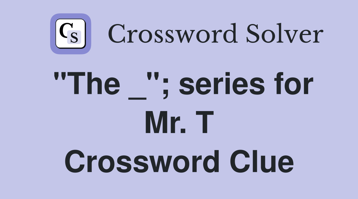 "The _"; series for Mr. T Crossword Clue