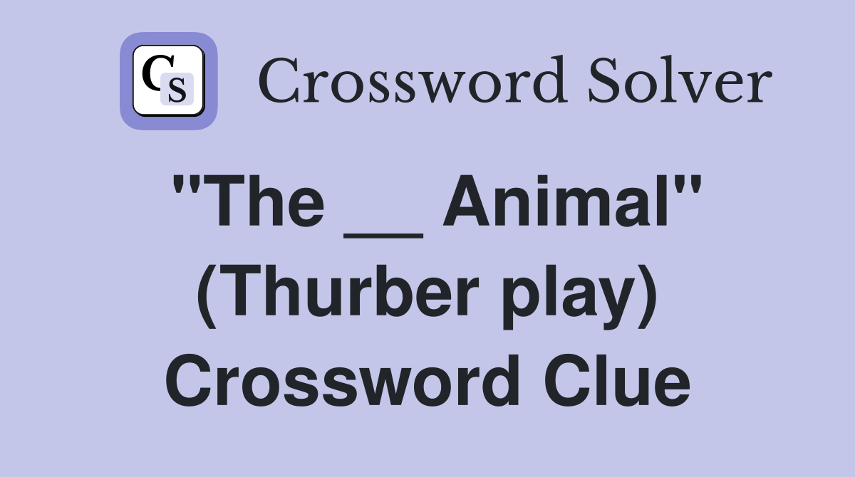"The __ Animal" (Thurber play) Crossword Clue