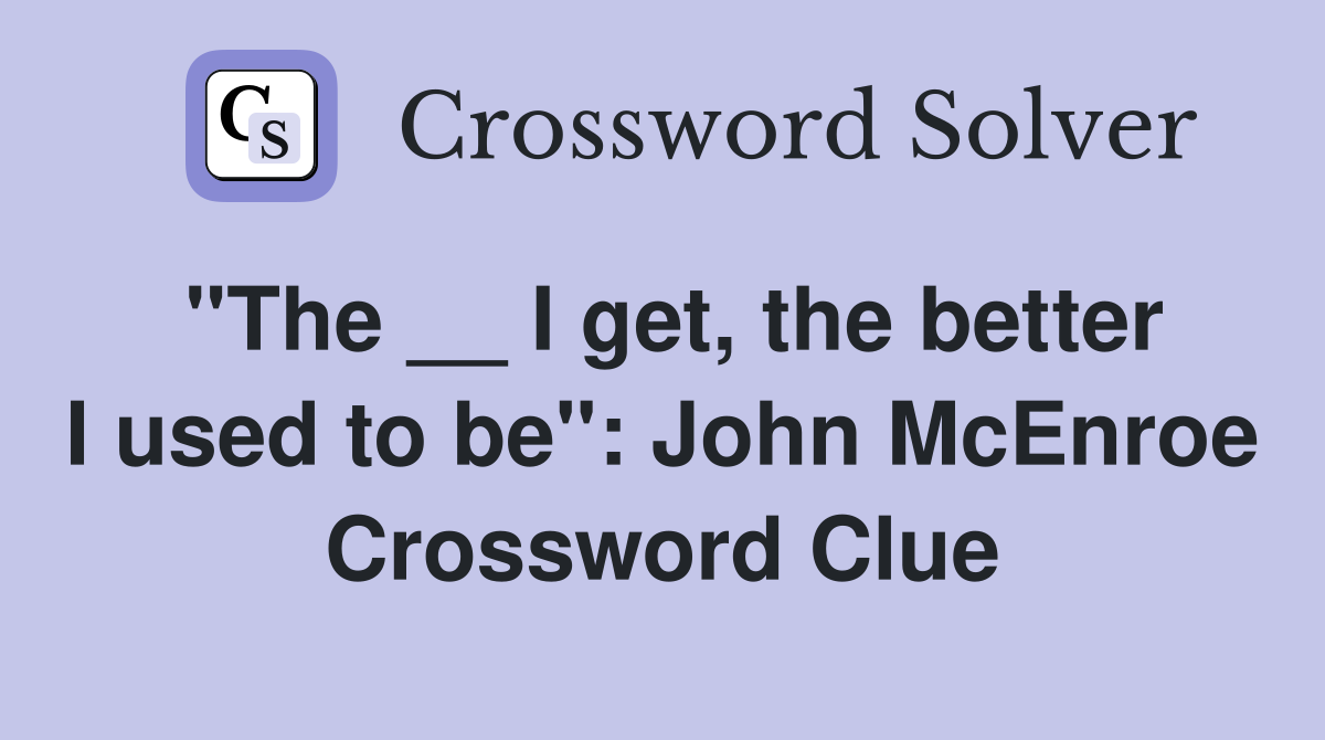"The __ I get, the better I used to be": John McEnroe Crossword Clue