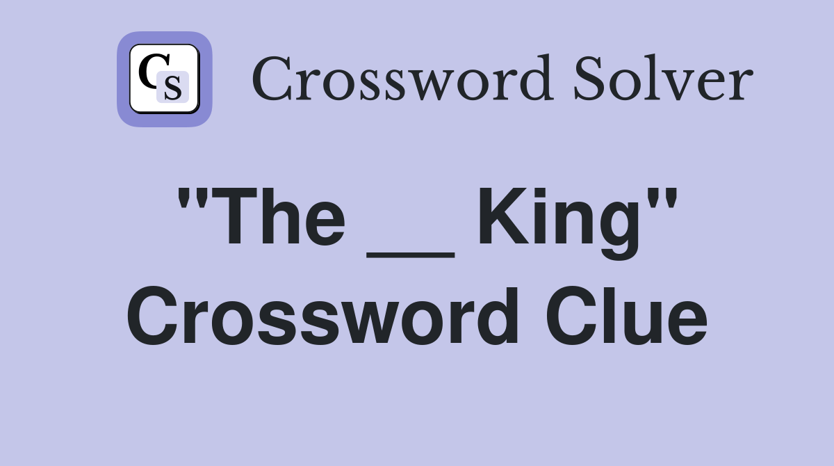 "The __ King" Crossword Clue