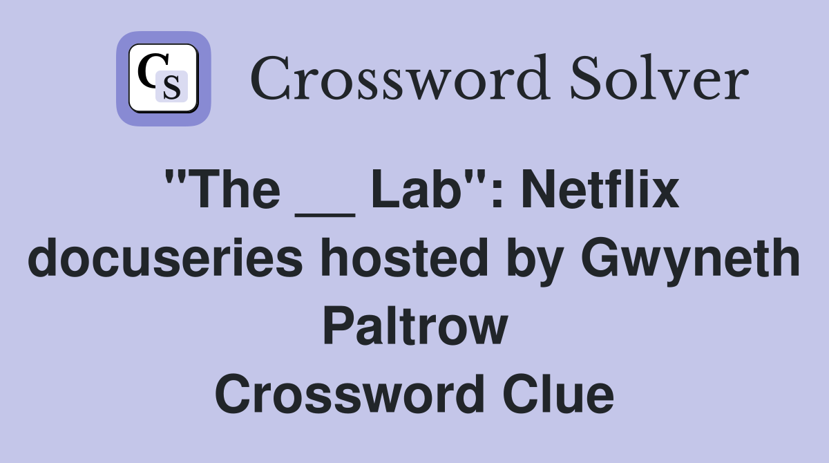 "The __ Lab": Netflix docuseries hosted by Gwyneth Paltrow Crossword Clue