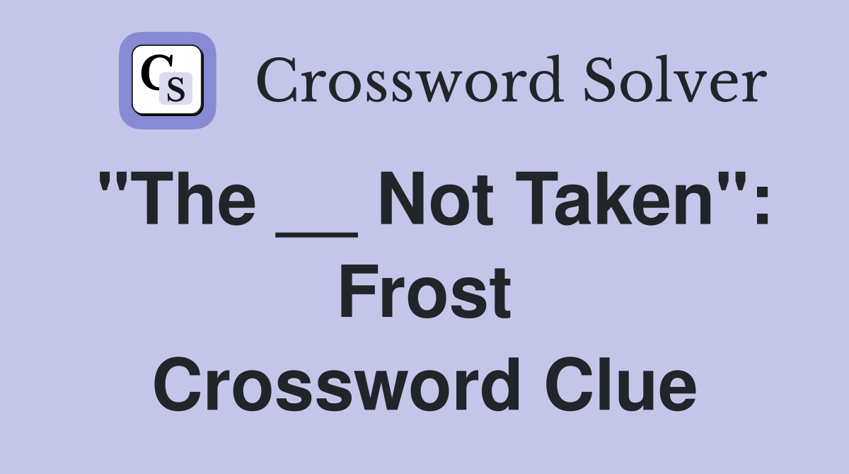 "The __ Not Taken": Frost Crossword Clue
