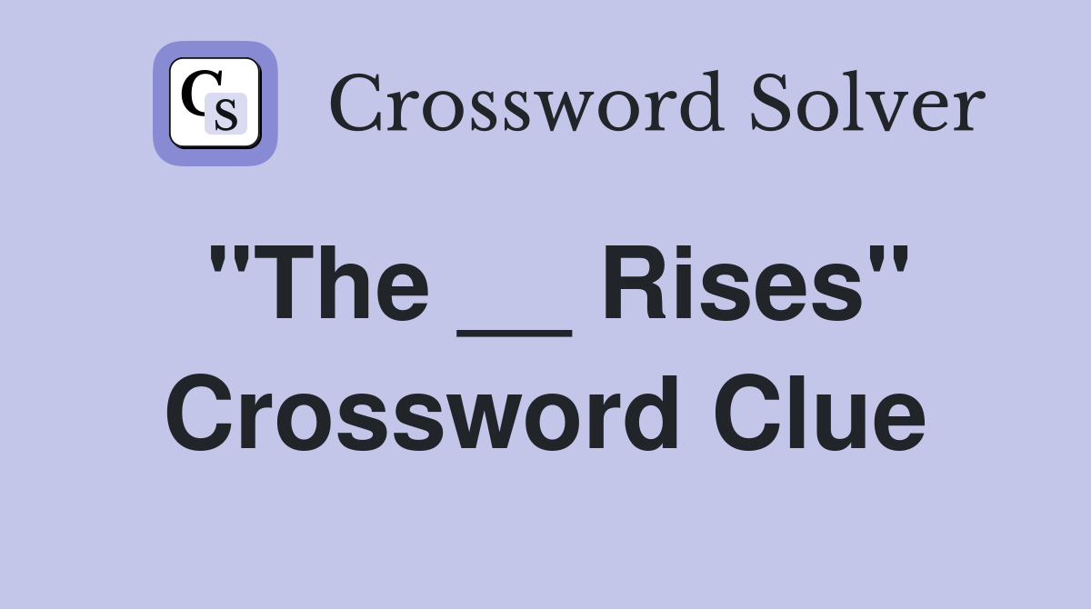 "The __ Rises" Crossword Clue