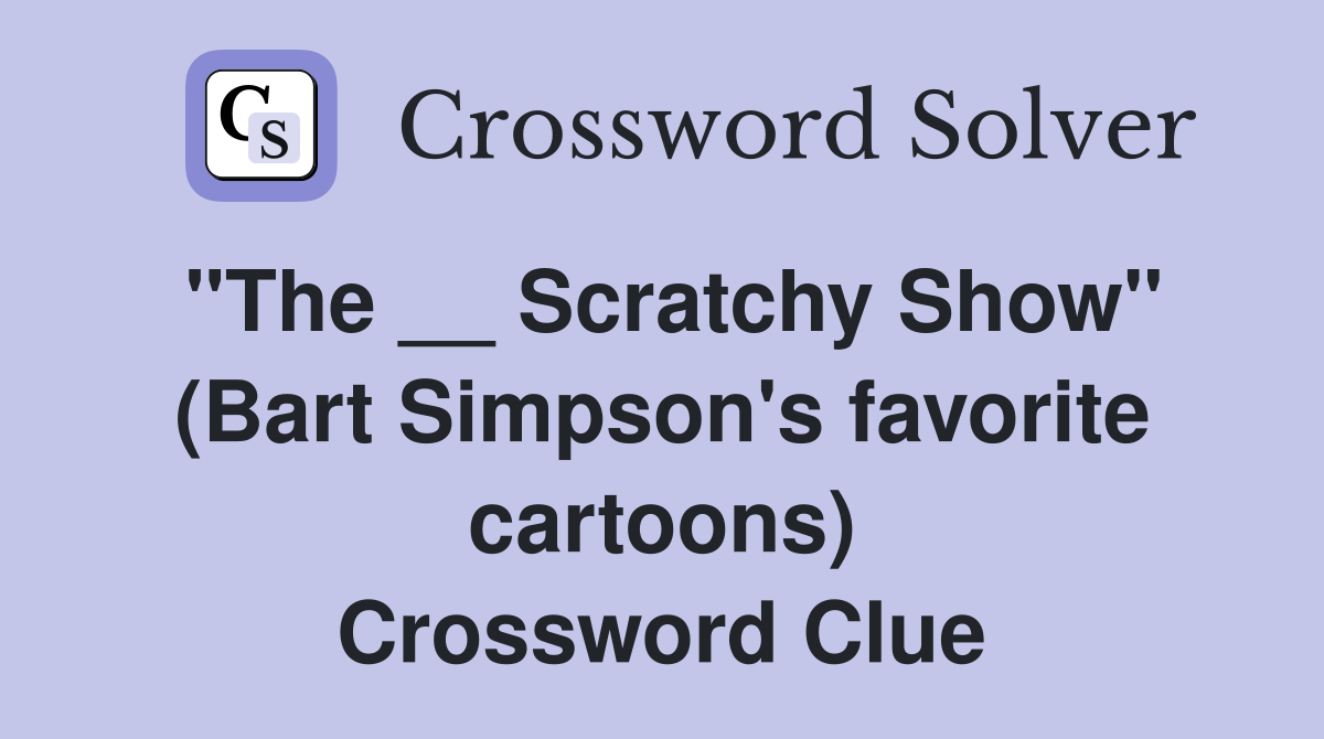 "The __ Scratchy Show" (Bart Simpson's favorite cartoons) Crossword Clue