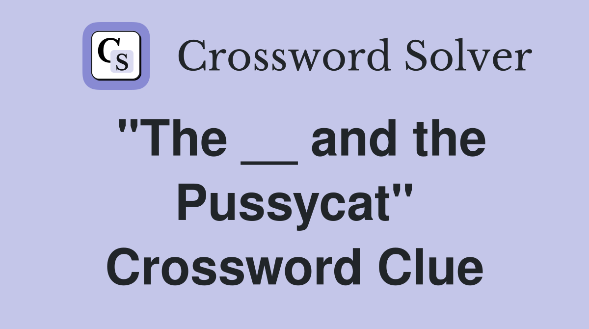 "The __ and the Pussycat" Crossword Clue