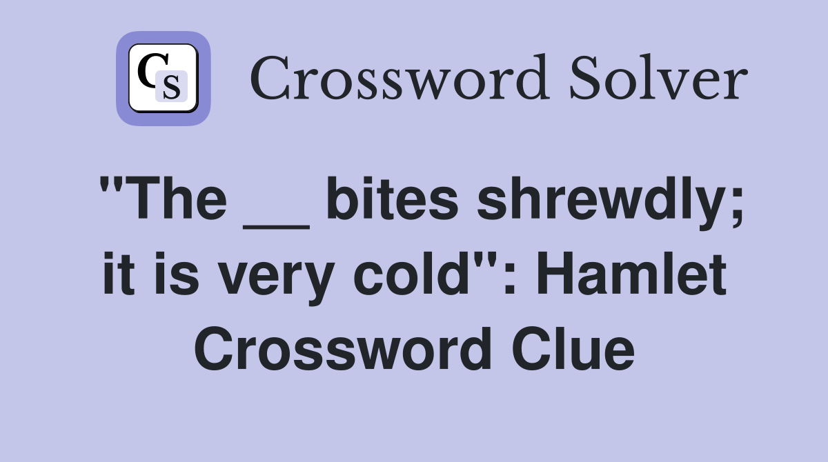 "The __ bites shrewdly; it is very cold": Hamlet Crossword Clue