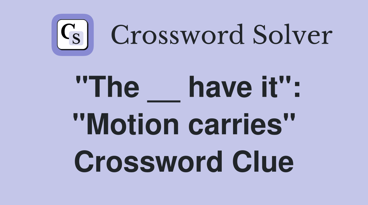 "The __ have it": "Motion carries" Crossword Clue