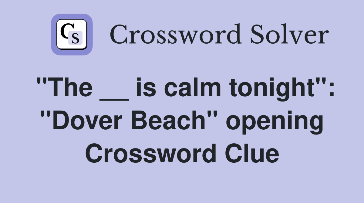 "The __ is calm tonight": "Dover Beach" opening Crossword Clue